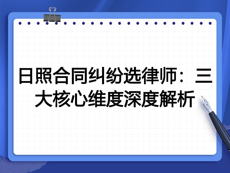 日照合同纠纷选律师：三大核心维度深度解析