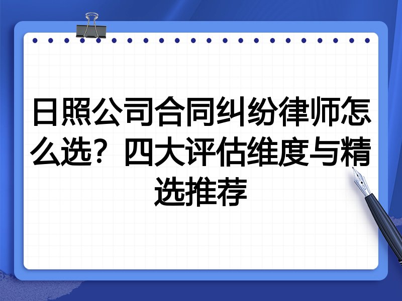 日照公司合同纠纷律师怎么选？四大评估维度与精选推荐