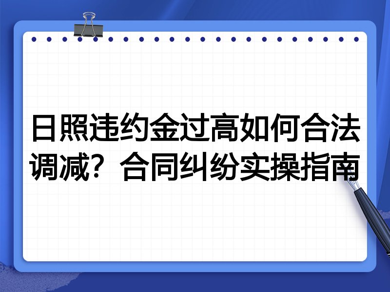 日照违约金过高如何合法调减?合同纠纷实操指南