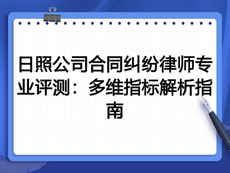 日照公司合同纠纷律师专业评测：多维指标解析指南