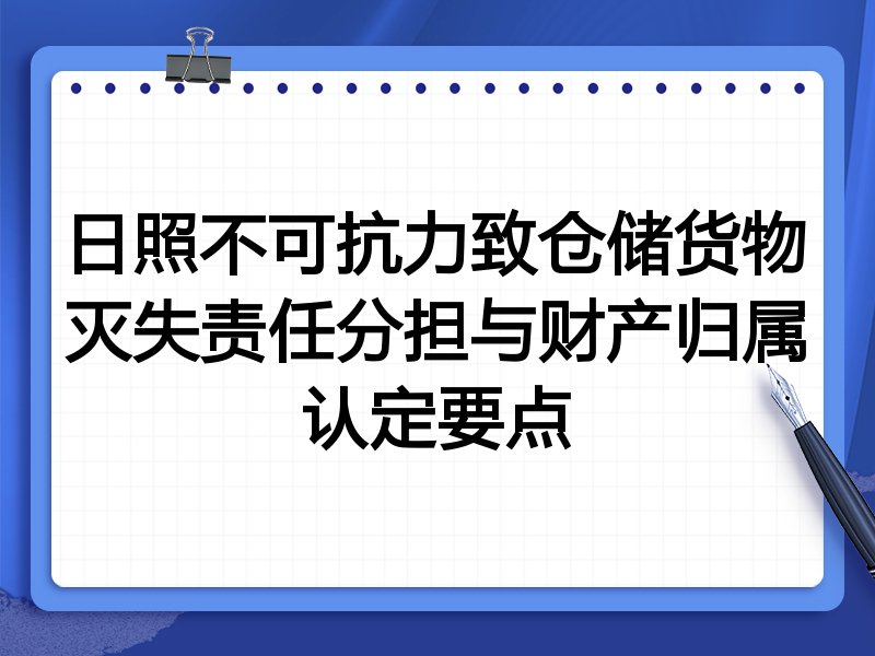 日照不可抗力致仓储货物灭失责任分担与财产归属认定要点