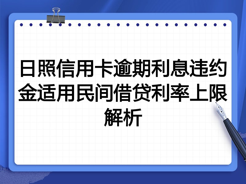 日照信用卡逾期利息违约金适用民间借贷利率上限解析