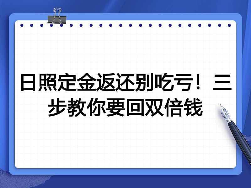 日照定金返还别吃亏!三步教你要回双倍钱