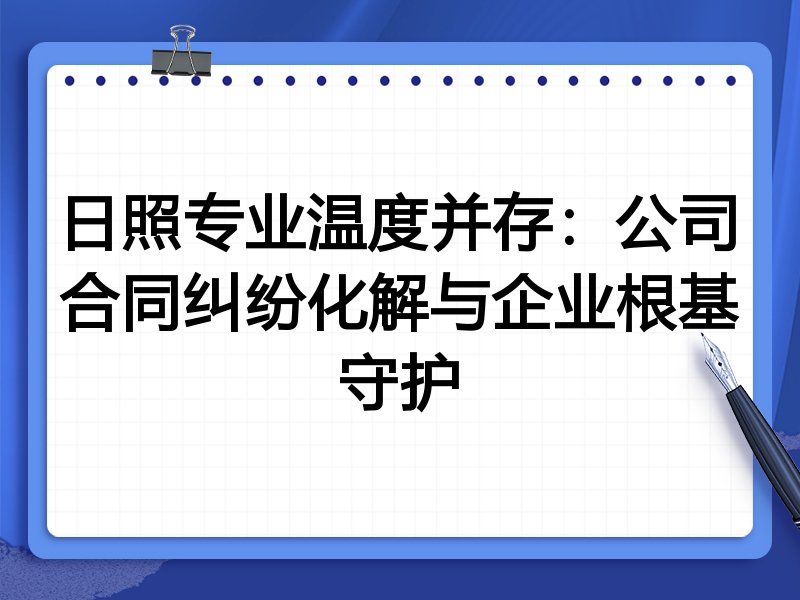 日照专业温度并存：公司合同纠纷化解与企业根基守护