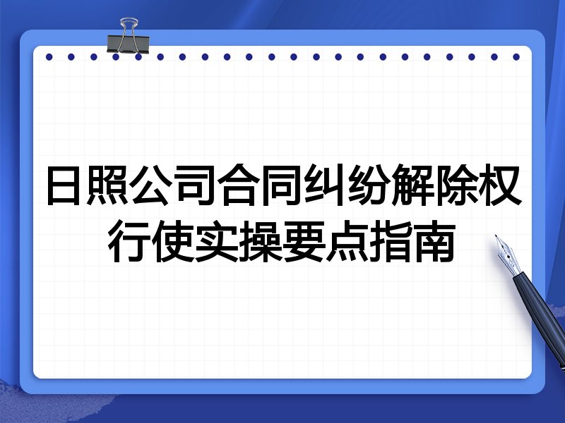日照公司合同纠纷解除权行使实操要点指南
