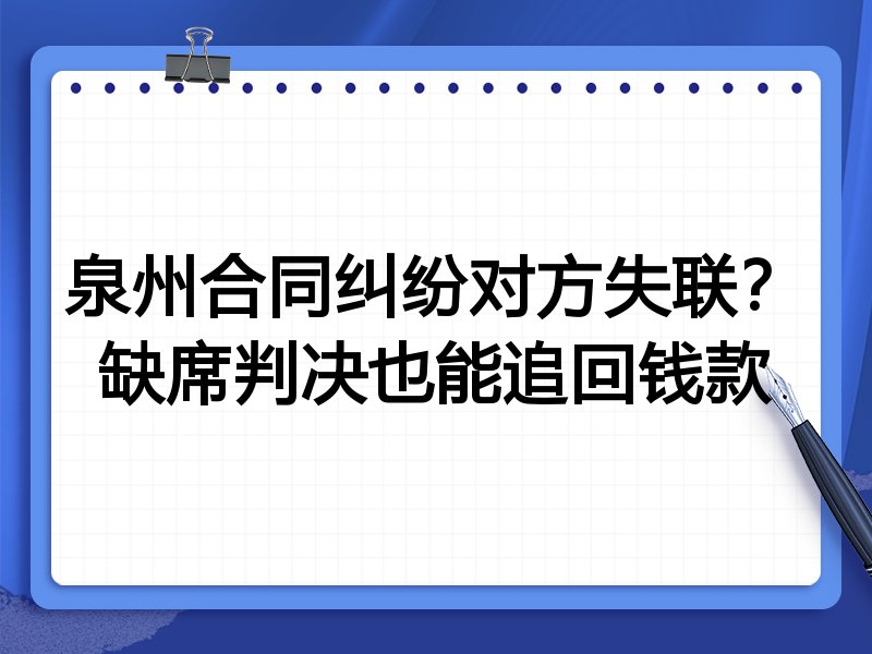 泉州合同纠纷对方失联?缺席判决也能追回钱款