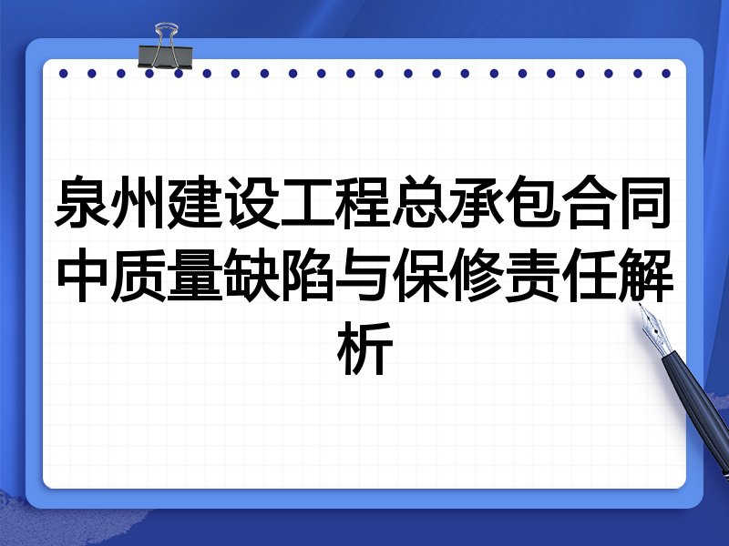泉州建设工程总承包合同中质量缺陷与保修责任解析