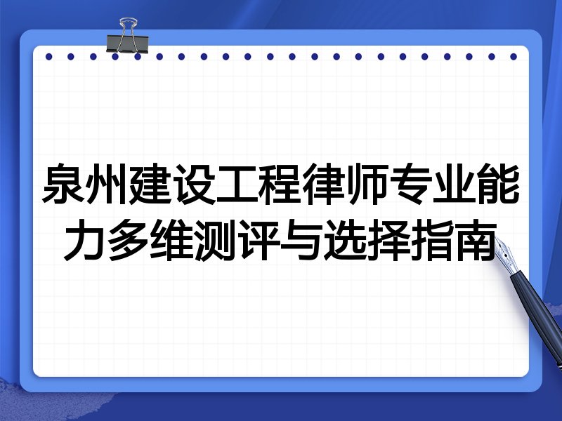 泉州建设工程律师专业能力多维测评与选择指南