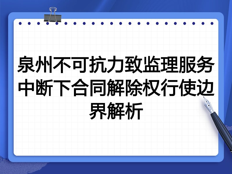 泉州不可抗力致监理服务中断下合同解除权行使边界解析