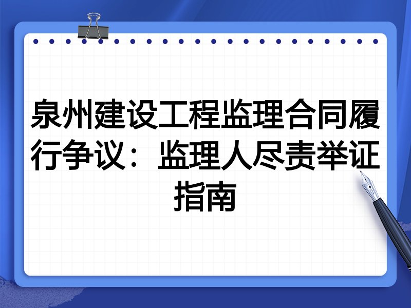 泉州建设工程监理合同履行争议：监理人尽责举证指南