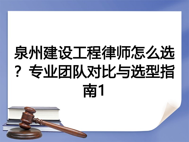 泉州建设工程律师怎么选？专业团队对比与选型指南1