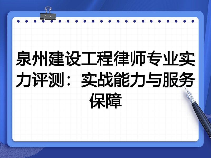 泉州建设工程律师专业实力评测:实战能力与服务保障