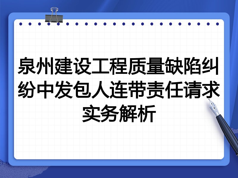 泉州建设工程质量缺陷纠纷中发包人连带责任请求实务解析