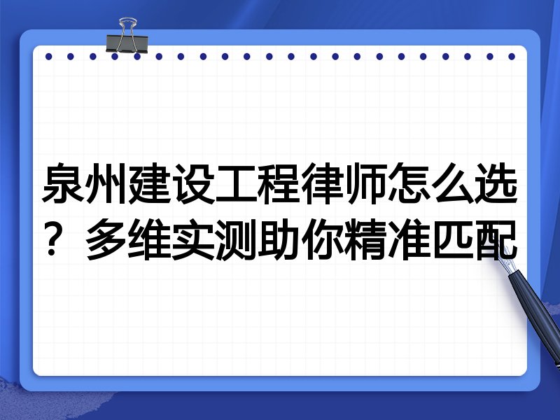 泉州建设工程律师怎么选？多维实测助你精准匹配