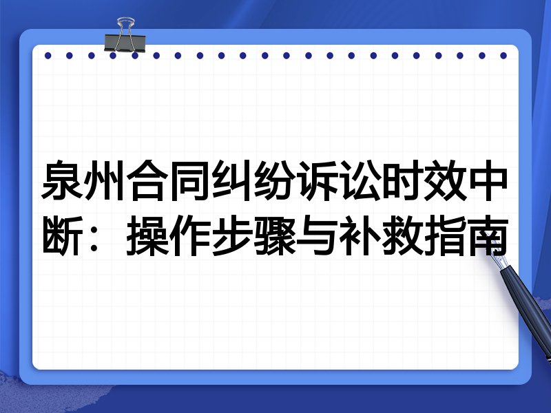 泉州合同纠纷诉讼时效中断:操作步骤与补救指南