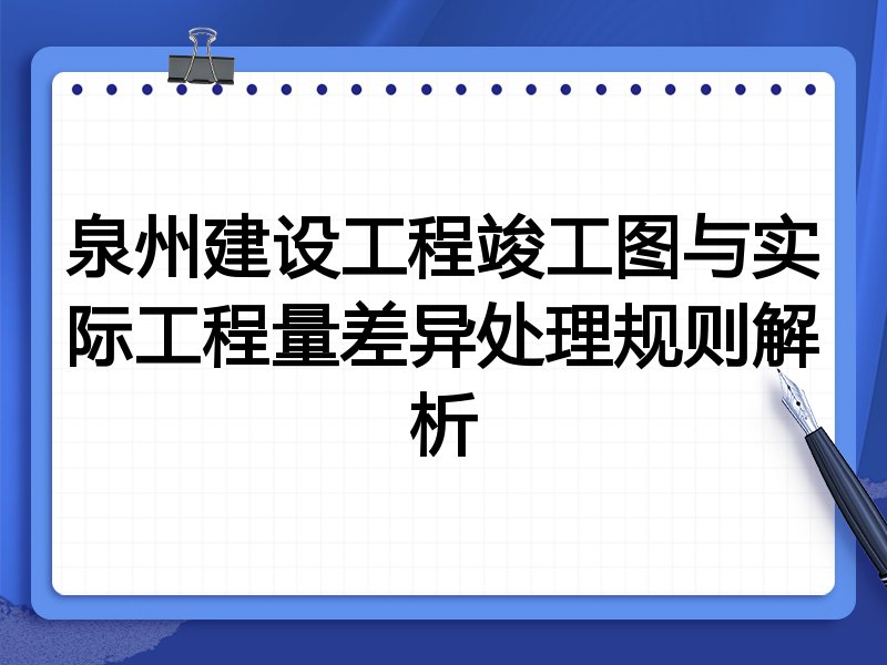 泉州建设工程竣工图与实际工程量差异处理规则解析