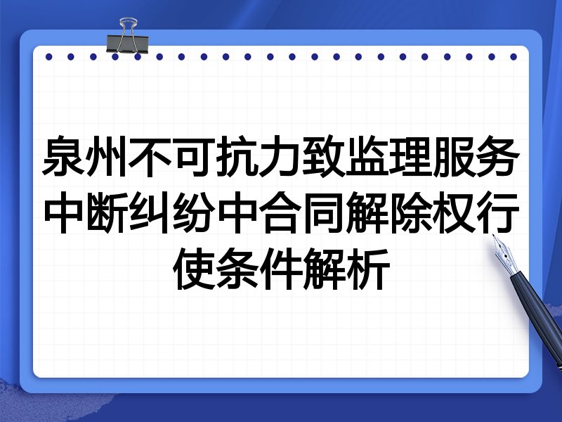 泉州不可抗力致监理服务中断纠纷中合同解除权行使条件解析