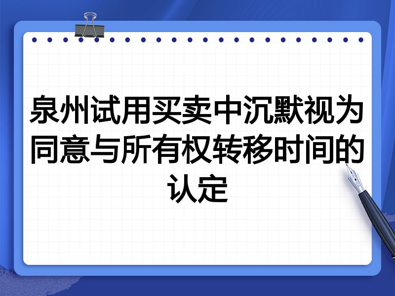 泉州试用买卖中沉默视为同意与所有权转移时间的认定