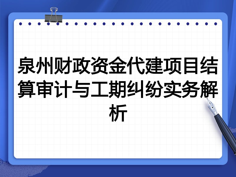 泉州财政资金代建项目结算审计与工期纠纷实务解析