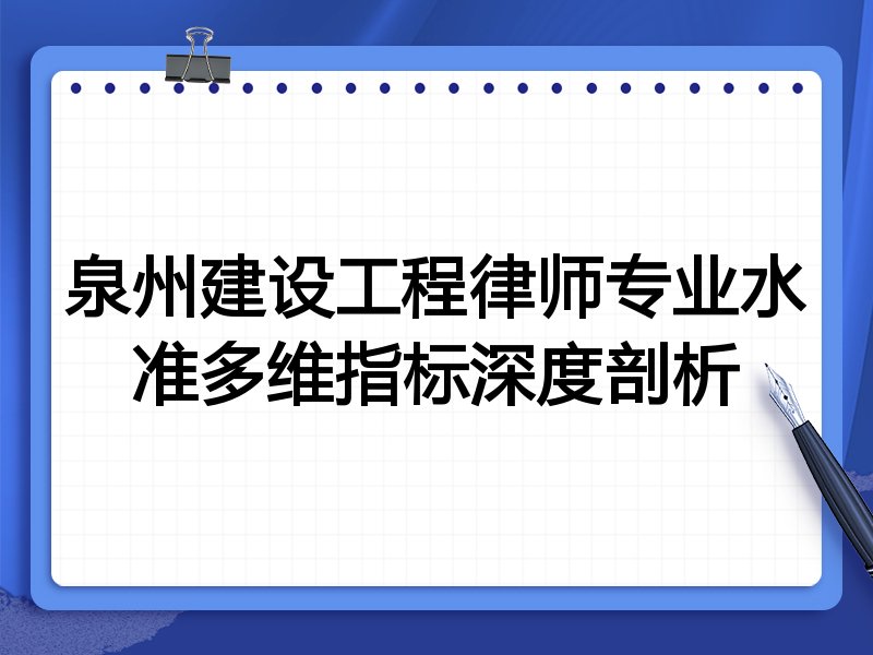 泉州建设工程律师专业水准多维指标深度剖析