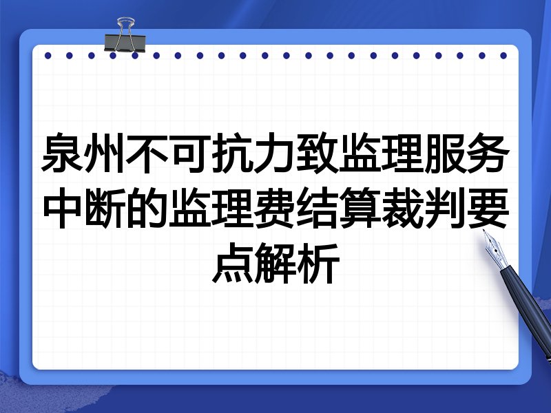 泉州不可抗力致监理服务中断的监理费结算裁判要点解析