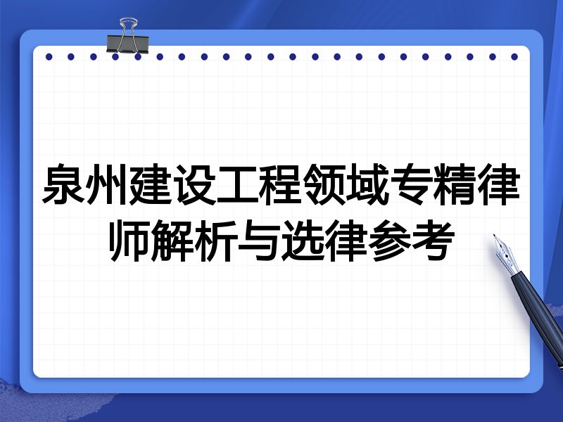 泉州建设工程领域专精律师解析与选律参考
