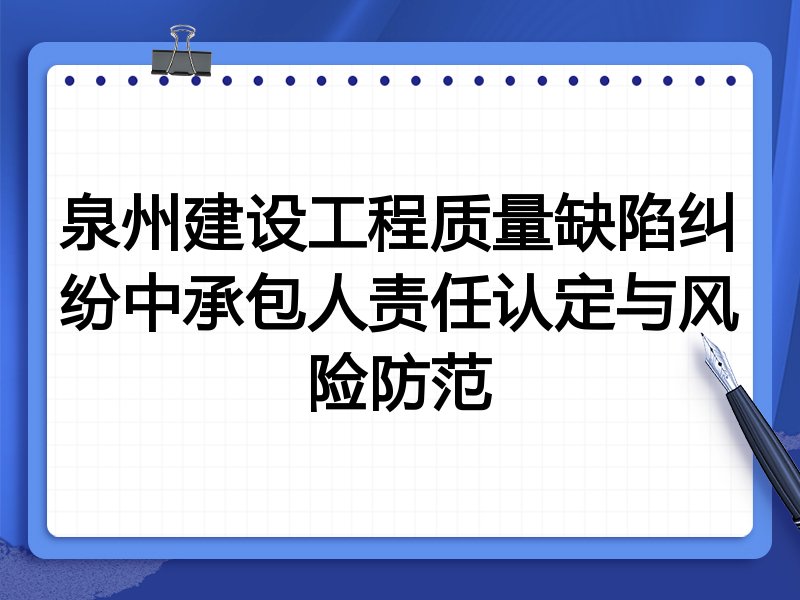 泉州建设工程质量缺陷纠纷中承包人责任认定与风险防范