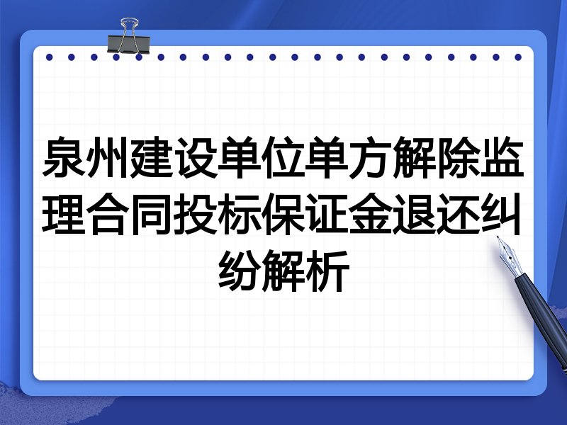 泉州建设单位单方解除监理合同投标保证金退还纠纷解析