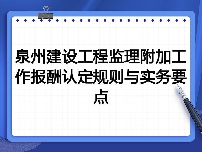 泉州建设工程监理附加工作报酬认定规则与实务要点
