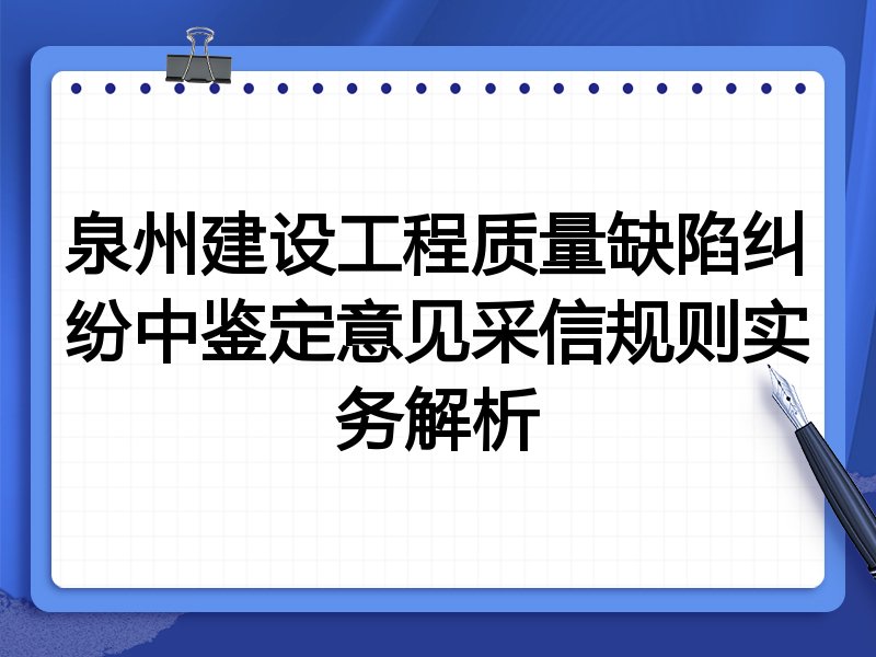 泉州建设工程质量缺陷纠纷中鉴定意见采信规则实务解析