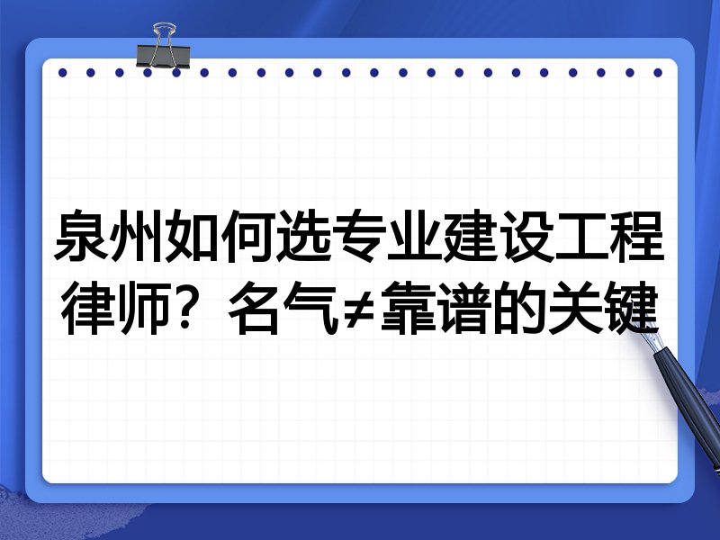 泉州如何选专业建设工程律师？名气≠靠谱的关键