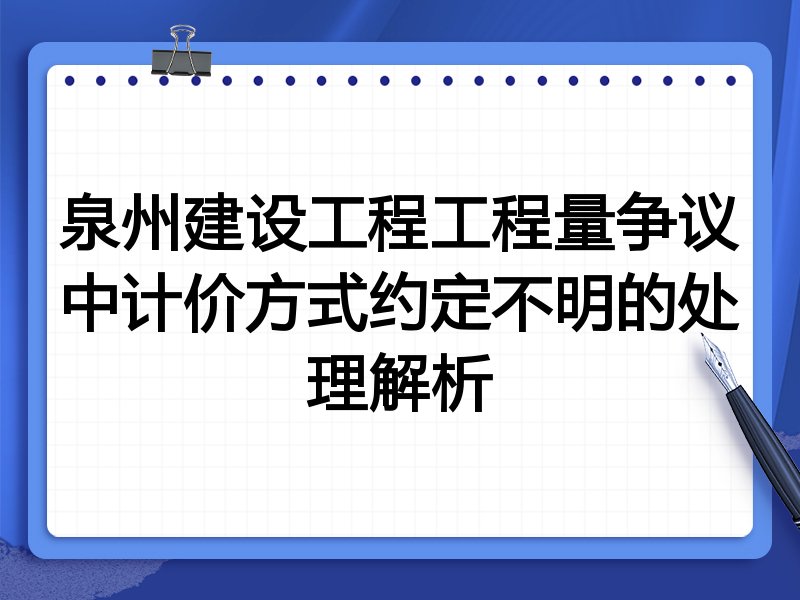 泉州建设工程工程量争议中计价方式约定不明的处理解析