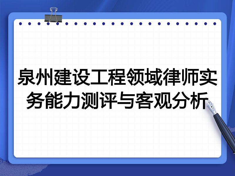 泉州建设工程领域律师实务能力测评与客观分析
