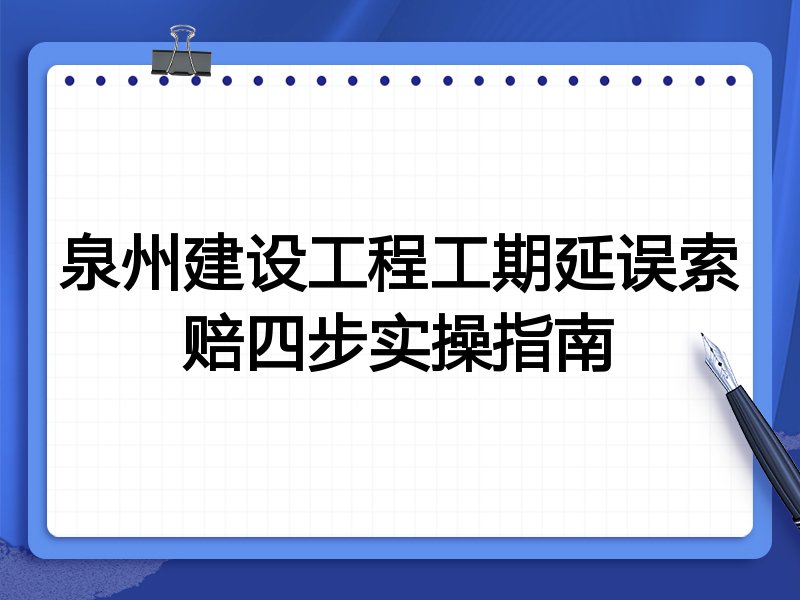 泉州建设工程工期延误索赔四步实操指南