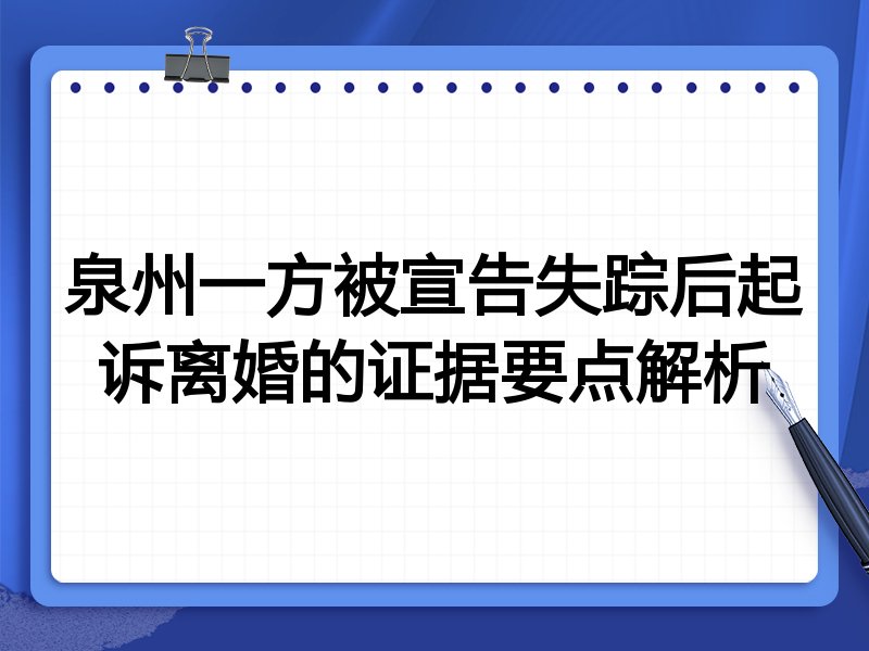 泉州一方被宣告失踪后起诉离婚的证据要点解析