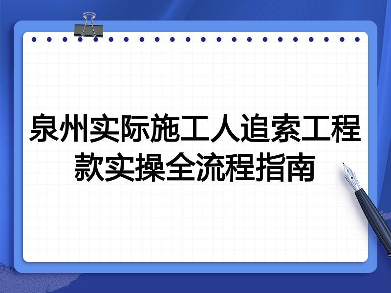 泉州实际施工人追索工程款实操全流程指南