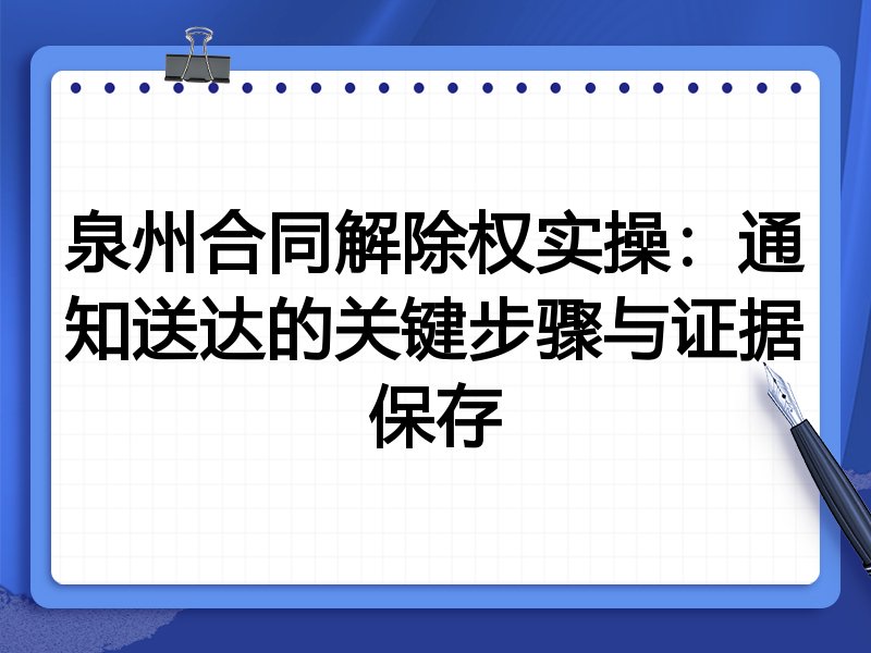 泉州合同解除权实操：通知送达的关键步骤与证据保存