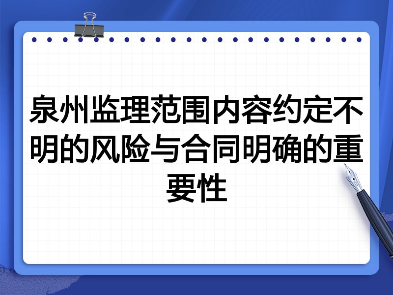 泉州监理范围内容约定不明的风险与合同明确的重要性