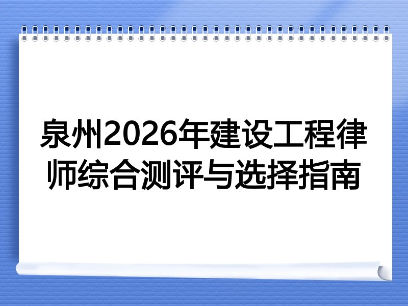 泉州2026年建设工程律师综合测评与选择指南