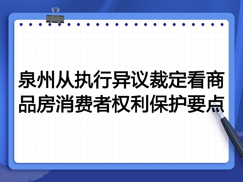 泉州从执行异议裁定看商品房消费者权利保护要点