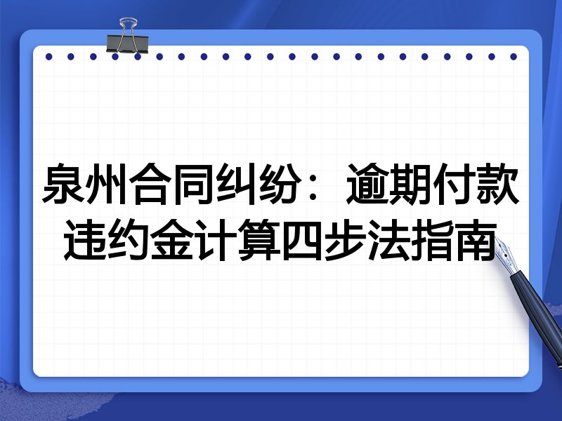 泉州合同纠纷:逾期付款违约金计算四步法指南