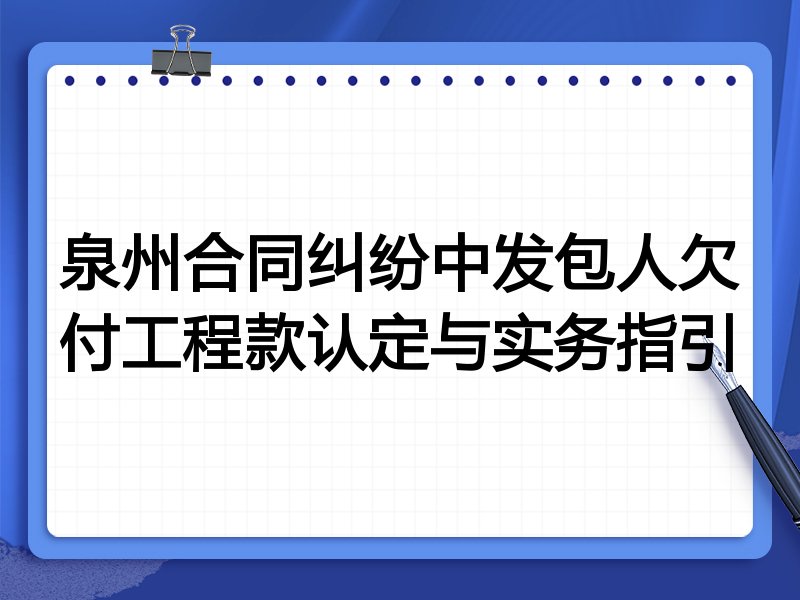 泉州合同纠纷中发包人欠付工程款认定与实务指引