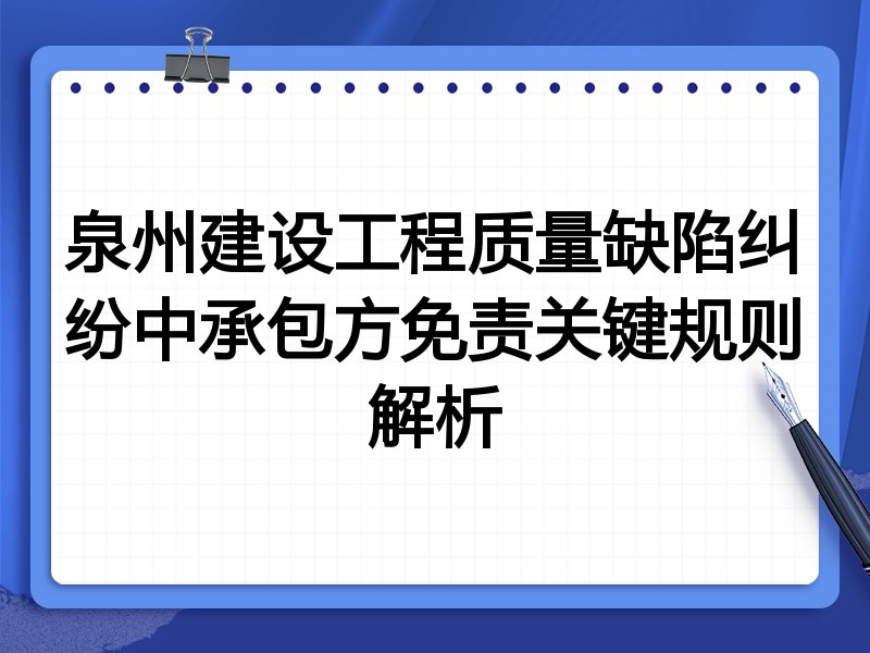 泉州建设工程质量缺陷纠纷中承包方免责关键规则解析