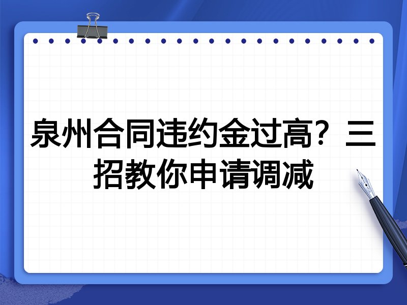泉州合同违约金过高?三招教你申请调减