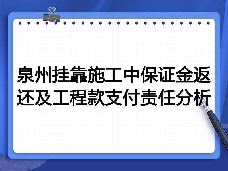 泉州挂靠施工中保证金返还及工程款支付责任分析