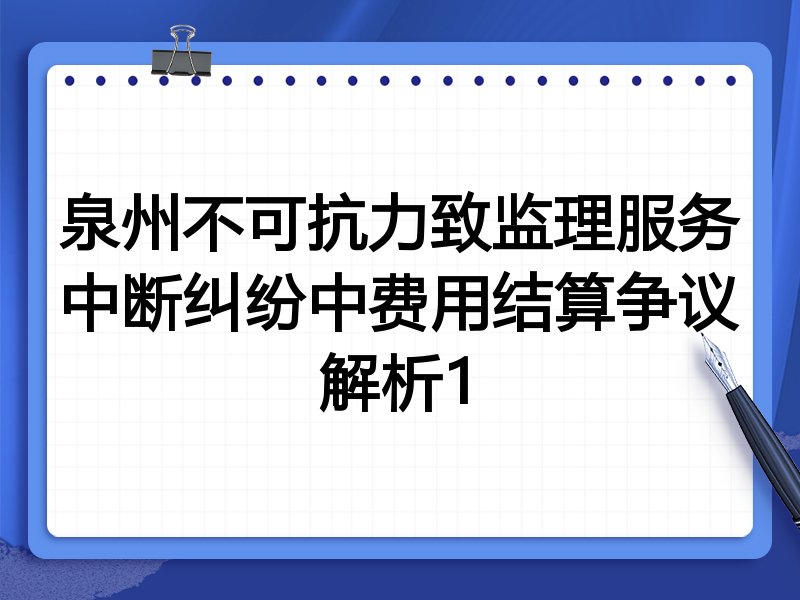 泉州不可抗力致监理服务中断纠纷中费用结算争议解析1