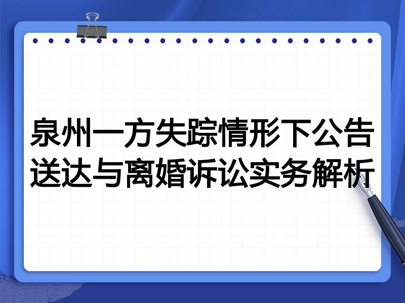 泉州一方失踪情形下公告送达与离婚诉讼实务解析