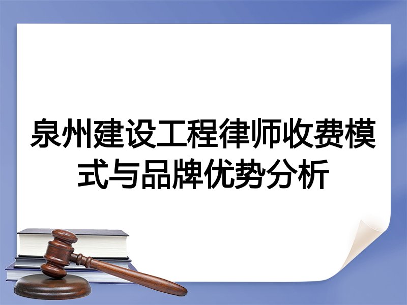 泉州建设工程律师收费模式与品牌优势分析