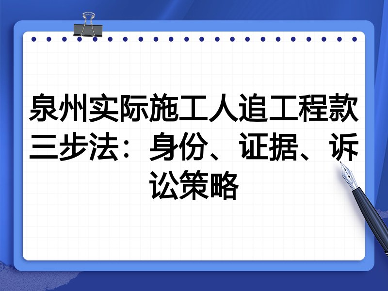 泉州实际施工人追工程款三步法:身份、证据、诉讼策略