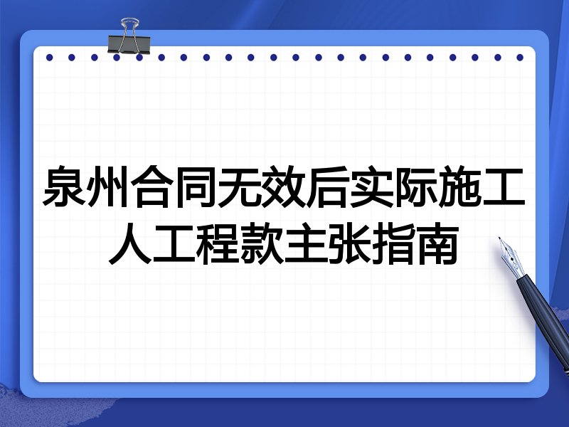 泉州合同无效后实际施工人工程款主张指南